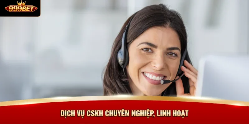 Dịch vụ CSKH chuyên nghiệp, linh hoạt