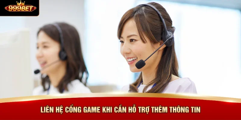 Liên hệ cổng game khi cần hỗ trợ thêm thông tin