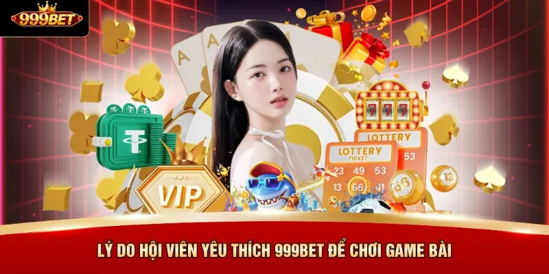 Lý do hội viên yêu thích 999BET để chơi game bài