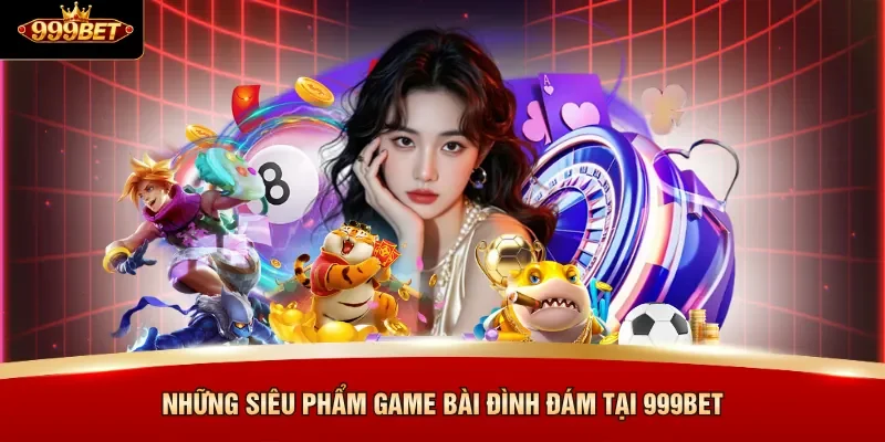 Những siêu phẩm game bài đình đám tại 999BET 
