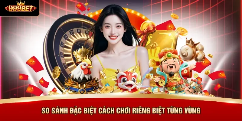 So sánh đặc biệt cách chơi riêng biệt từng vùng