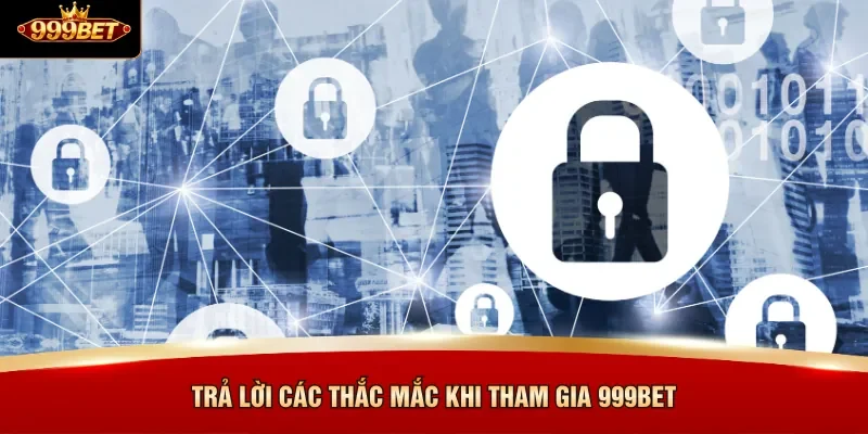 Trả lời các thắc mắc khi tham gia 999BET