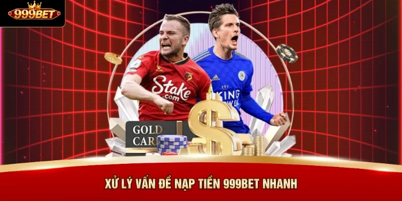 Xử lý vấn đề nạp tiền 999BET nhanh